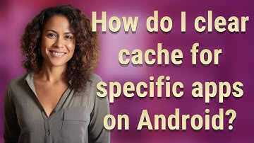 How do I clear cache for specific apps on Android?