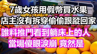 7歲女孩用假幣買水果，店主沒有拆穿偷偷跟蹤回家，誰料推門看到躺床上的人，當場傻眼淚崩，竟然是...#淺談人生#民間故事#為人處世#生活經驗#情感故事#養老#花開富貴#深夜淺讀#幸福人生#中年#老年