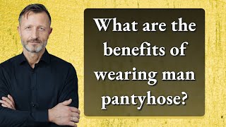 What are the benefits of wearing man pantyhose?