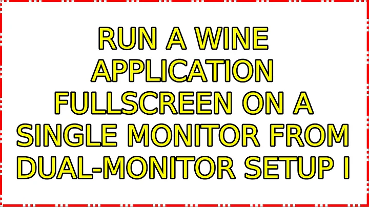 Run a wine application fullscreen on a single monitor from dual-monitor setup (2 Solutions!!)