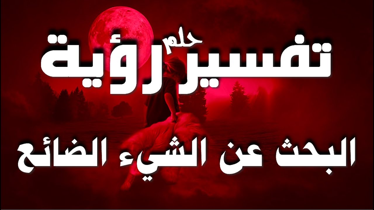 تفسير حلم رؤية البحث عن الشيء الضائع في المنام للشاب والفتاة والرجل والمتزوجة
