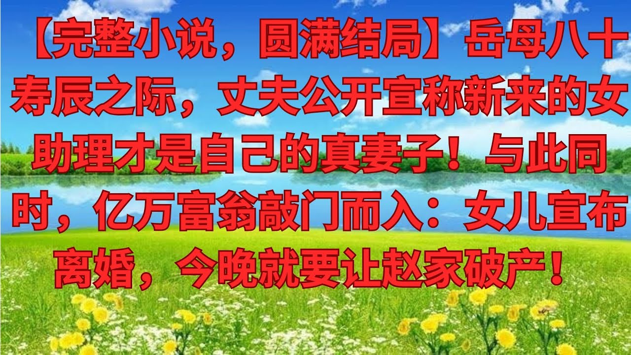 【完結爽文】婆婆80大壽，丈夫高調官宣【女助理才是正妻！】正到門口的首富爸爸走進來：女兒公佈離婚，今