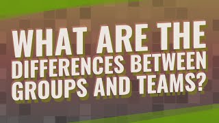 What are the differences between groups and teams?