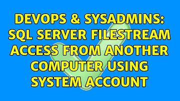 DevOps & SysAdmins: SQL Server filestream access from another computer using system account