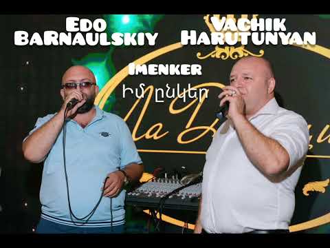 Edo Barnaulskiy Vachik Harutunyan IM ENKER// ԻՄ ԸՆԿԵՐ //
