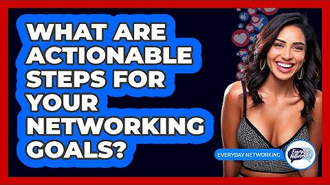 What Are Actionable Steps For Your Networking Goals? - Everyday-Networking