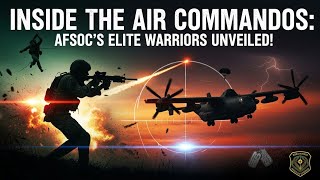 Inside the Air Commandos: The Untold Story of AFSOC’s Elite Warriors