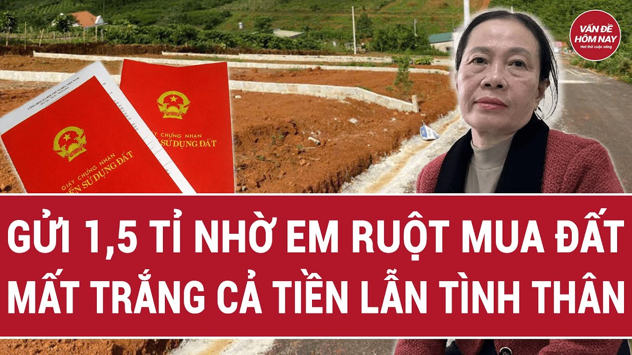 Gửi 1,5 tỉ nhờ em ruột mua đất, mất trắng cả tiền lẫn tình thân