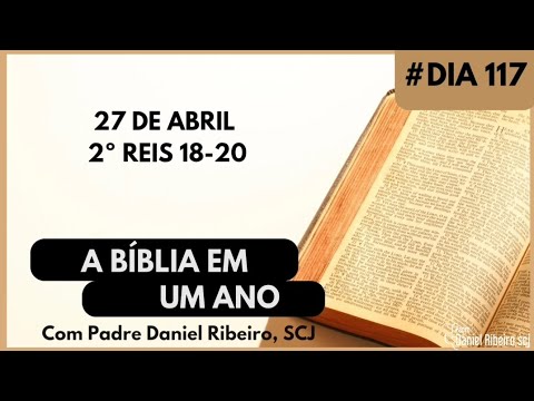 A BÍBLIA EM 1 ANO - 27 de Abril - (2º Reis 18-20)