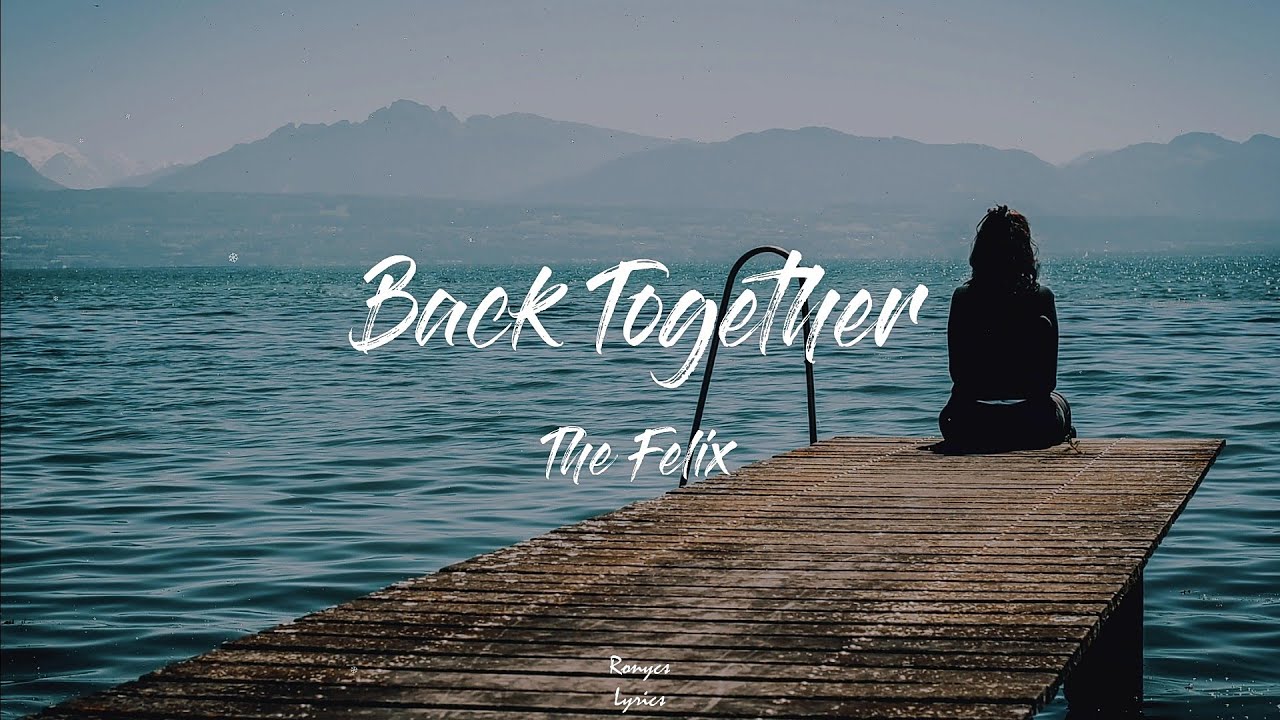 Back together lyrics ft The Felix