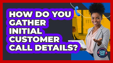How Do You Gather Initial Customer Call Details?
