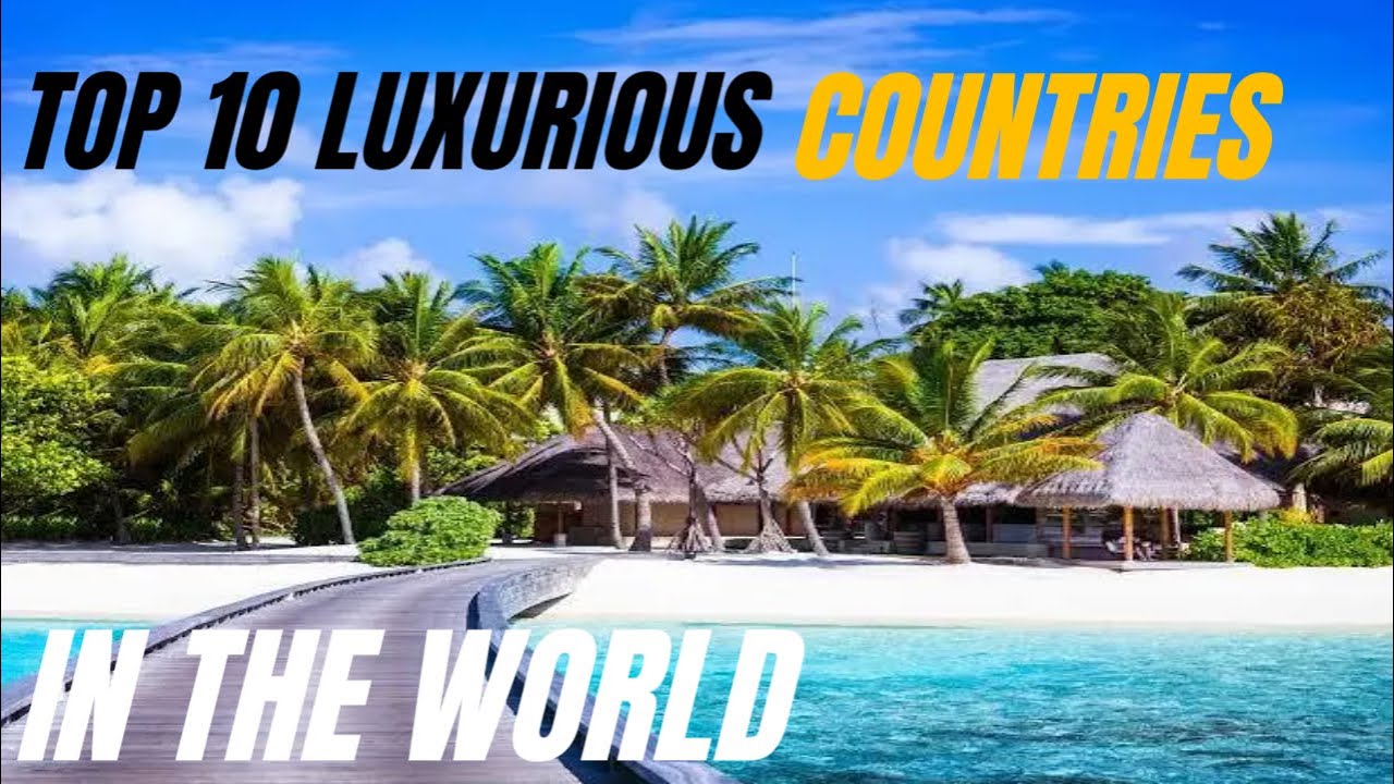 TOP 10 LUXURIOUS COUNTRIES IN THE WORLD