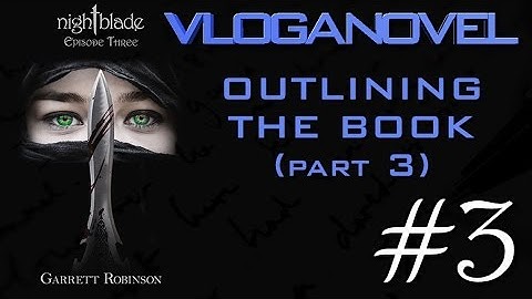 VLOGANOVEL: Nightblade Episode Three #3—Outlining the Book (Part 3)