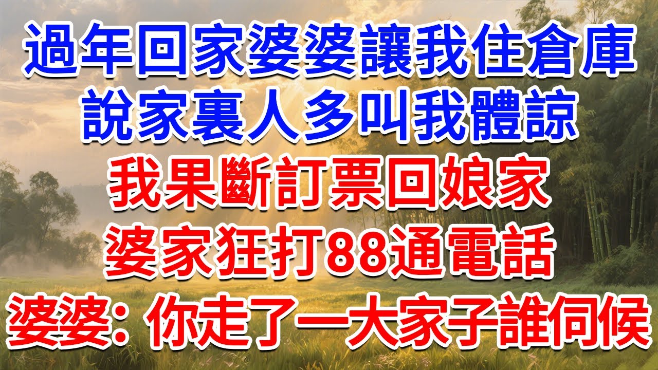 過年回家婆婆讓我住倉庫，說家裏人多叫我體諒，我果斷訂票回娘家，婆家狂打88通電話，婆婆：你走了一大家子誰伺候？#為人處世 #生活經驗 #情感故事 #故事 #小說 #戀愛 #情感 #婚姻