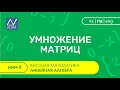 Линейная алгебра, 2 урок, Умножение матриц