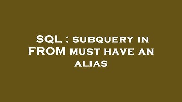 SQL : subquery in FROM must have an alias