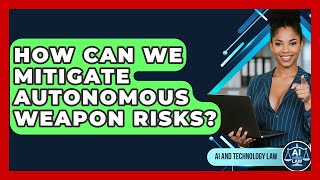 How Can We Mitigate Autonomous Weapon Risks - AI and Technology Law