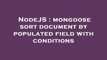 NodeJS : mongoose sort document by populated field with conditions