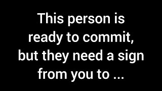 💌 This person is prepared to commit, but they need a signal from you to...