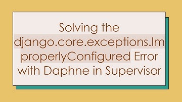 Solving the django.core.exceptions.ImproperlyConfigured Error with Daphne in Supervisor