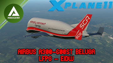X-Plane 11 - Simply Connect Va - NEW Beluga A300-600st - Full Flight - Paris LFPG To Dublin EIDW