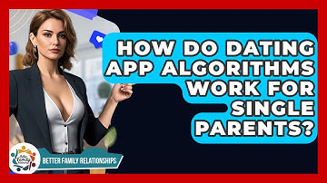 How Do Dating App Algorithms Work For Single Parents? - Better Family Relationships