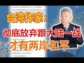 司马南：台湾作家刊文彻底放弃跟大陆一战，才有两岸和平