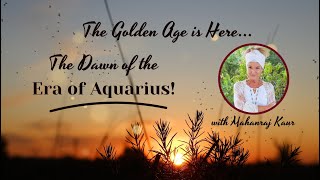 The Dawn of the Era of Aquarius is upon us!