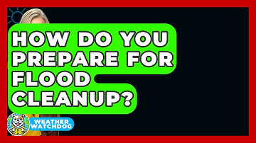 How Do You Prepare For Flood Cleanup? - Weather Watchdog