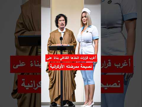 أغرب قرارات اتخذها القذافي بناء على نصيحة ممرضته الأوكرانية الجزائر مصر   
