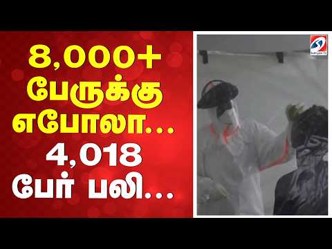 8,000+ பேருக்கு எபோலா... 4,018 பேர் பலி...