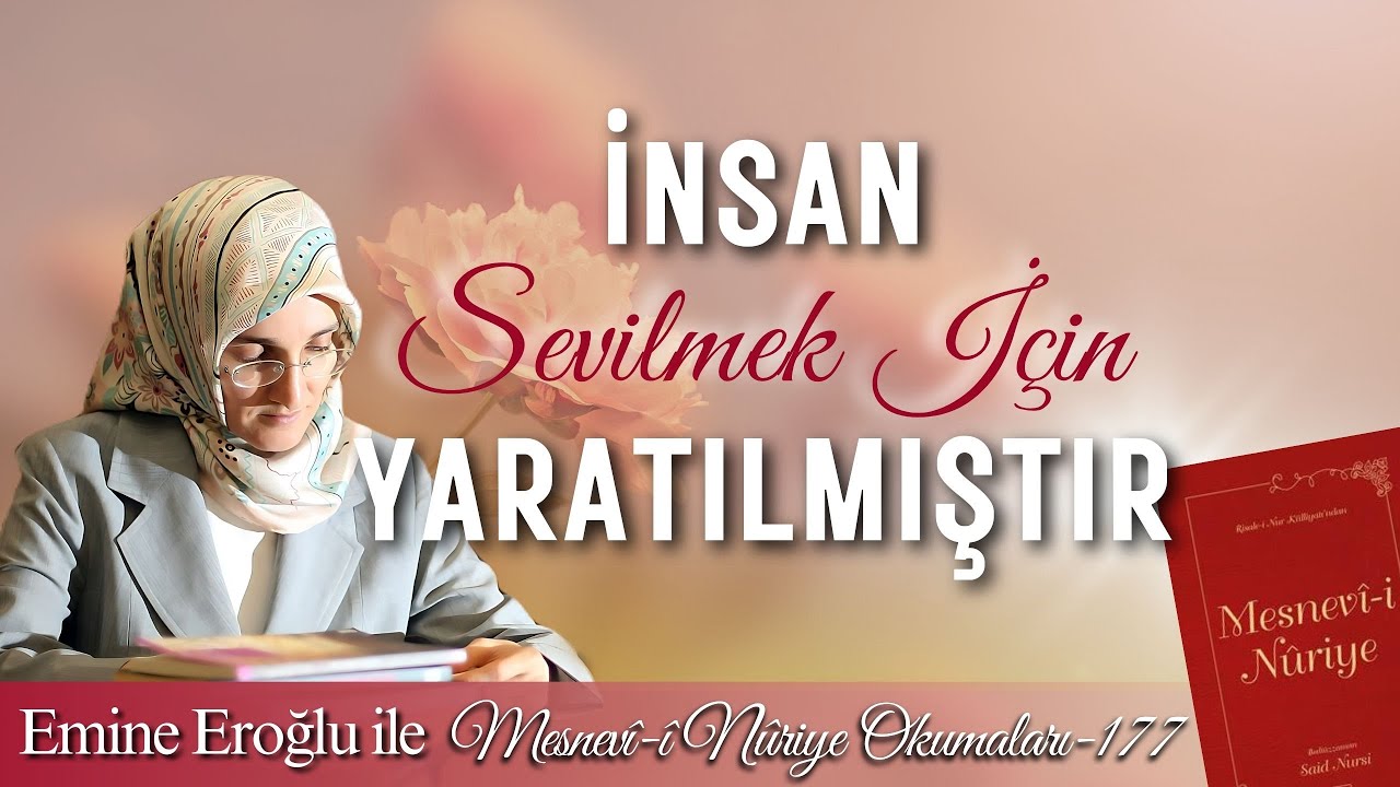 EMİNE EROĞLU İLE MESNEVÎ-İ NURİYE OKUMALARI - 177: İNSAN SEVİLMEK İÇİN YARATILMIŞTIR