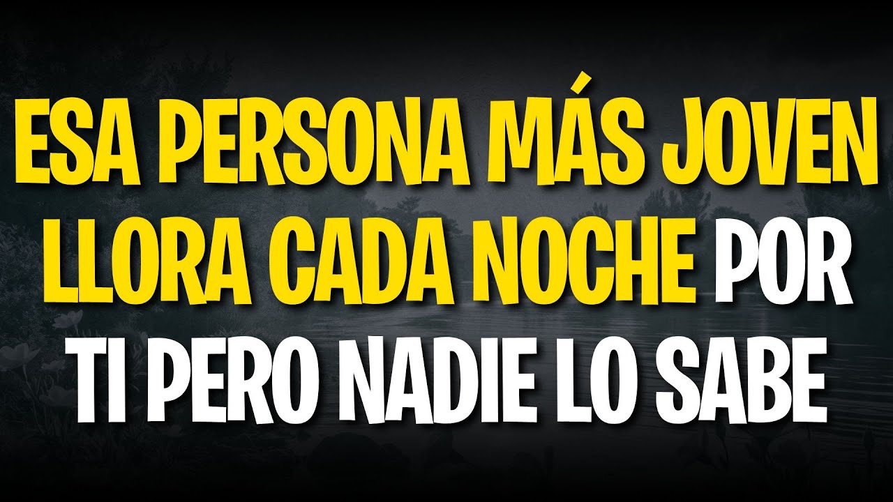 ESA PERSONA MÁS JOVEN LLORA CADA NOCHE POR TI PERO NADIE LO SABE