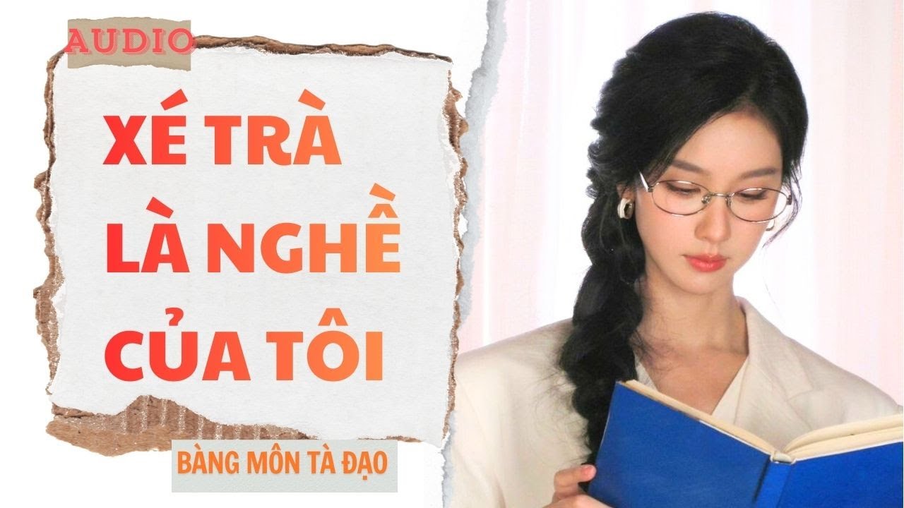 [ TRUYỆN FULL ] XÉ TRÀ LÀ NGHỀ CỦA TÔI | Bàng Môn Tà Đạo