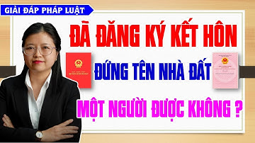 ĐÃ KẾT HÔN, đứng tên NHÀ ĐẤT một người được không? Giải đáp pháp luật