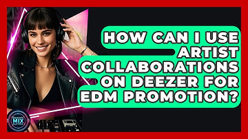 How Can I Use Artist Collaborations On Deezer For EDM Promotion? - Electronic Mix Masters