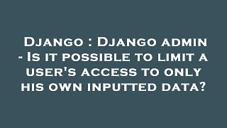 Django : Django admin - Is it possible to limit a user's access to only his own inputted data?