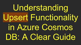 Understanding Upsert Functionality in Azure Cosmos DB: A Clear Guide