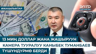 13 МИҢ ДОЛЛАР ЖАНА ЖАШЫРУУН КАМЕРА ТУУРАЛУУ КАНЫБЕК ТУМАНБАЕВ ТҮШҮНДҮРМӨ БЕРДИ