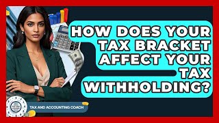 How Does Your Tax Bracket Affect Your Tax Withholding? - Tax and Accounting Coach