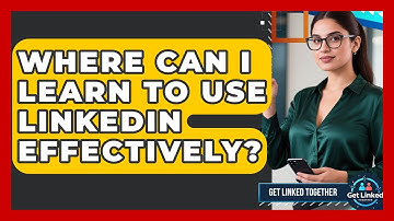 Where Can I Learn to Use LinkedIn Effectively? | Get Linked Together News