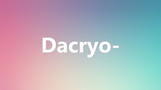 Dacryo- - Medical Definition and Pronunciation