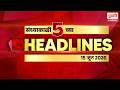 Marathi Headlines |राहा अपडेट पाहा संध्याकाळी 5 च्या महत्त्वाच्या हेडलाईन्स #headlines |15 June 2026