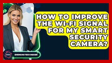How To Improve The Wi-Fi Signal For My Smart Security Camera? - Emerging Tech Insider