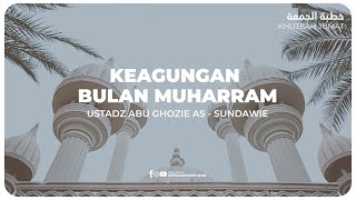 KHUTBAH - KEAGUNGAN BULAN MUHARRAM | Ustadz Abu Ghozie As - Sundawie