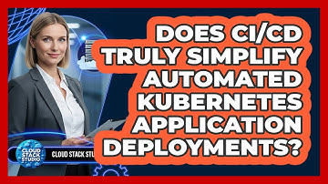 Does CI/CD Truly Simplify Automated Kubernetes Application Deployments? - Cloud Stack Studio