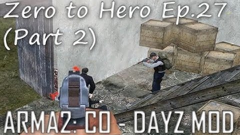 ArmA 2: DayZ Mod - Zero to Hero Ep.27 (Part 2)