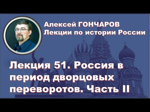 История России с Алексеем ГОНЧАРОВЫМ. Лекция 51. Россия в период дворцовых переворотов. Часть II