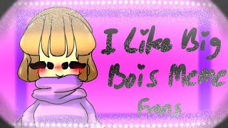 []I like big bois meme[]Animation[]Frans[]Ft. Sans Au[]My Au[[