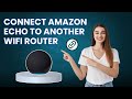 Connect Amazon Echo to Another Wifi Router